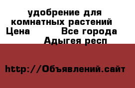 удобрение для комнатных растений › Цена ­ 150 - Все города  »    . Адыгея респ.